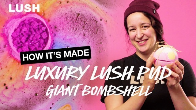 'Lush How It’s Made: Luxury Lush Pud Giant Bombshell'