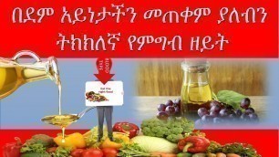 'በደም አይነታችን መጠቀም ያለብን ትክክለኛ የምግብ ዘይት  eat right stay healthy/ethiopian food'