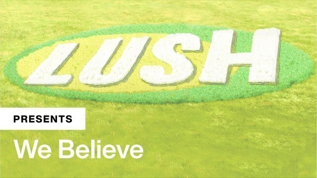 'Lush Cosmetics Presents: We Believe'