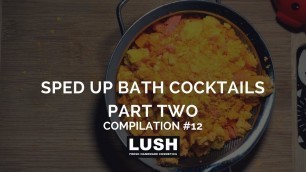 'Compilation #12: Sped-Up LUSH COSMETICS Bath Cocktail Preparation PART TWO'
