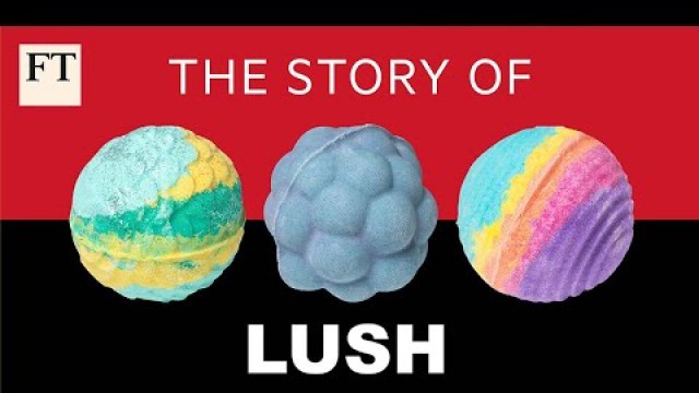 'How Lush took on the cosmetics industry | FT'