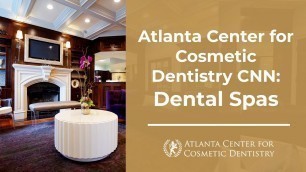 Atlanta Center for Cosmetic Dentistry CNN: Dental Spas