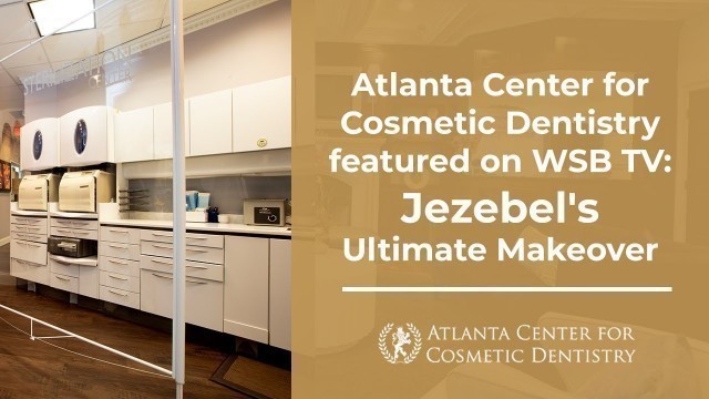 Atlanta Center for Cosmetic Dentistry featured on WSB TV: Jezebel's Ultimate Makeover